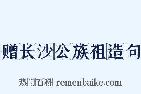 赠长沙公族祖造句是什么意思的图片